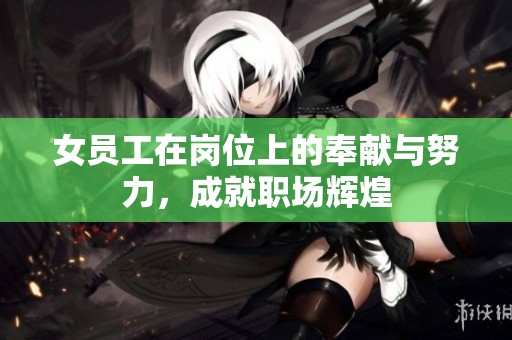 女員工在崗位上的奉獻與努力，成就職場輝煌