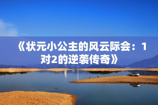 《狀元小公主的風(fēng)云際會(huì)：1對(duì)2的逆襲傳奇》