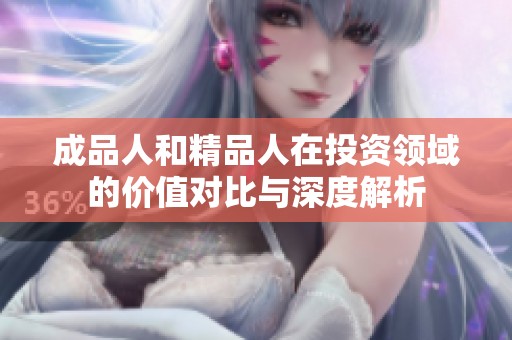 成品人和精品人在投資領(lǐng)域的價值對比與深度解析