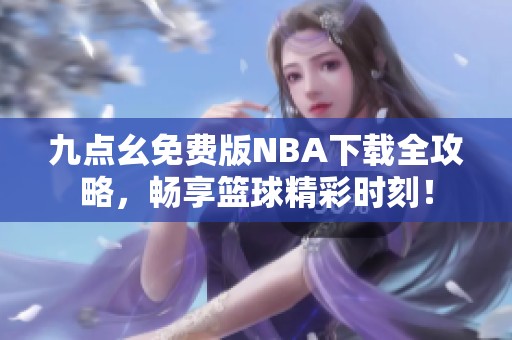 九點(diǎn)幺免費(fèi)版NBA下載全攻略，暢享籃球精彩時(shí)刻！