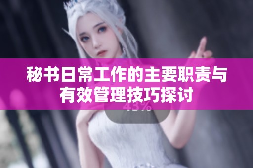 秘書(shū)日常工作的主要職責(zé)與有效管理技巧探討