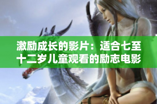 激勵(lì)成長(zhǎng)的影片：適合七至十二歲兒童觀看的勵(lì)志電影推薦