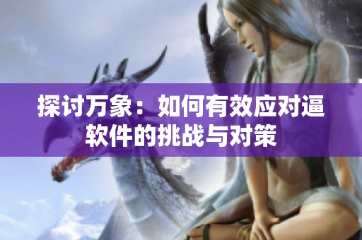 探討萬象：如何有效應(yīng)對逼軟件的挑戰(zhàn)與對策