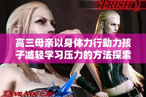 高三母親以身體力行助力孩子減輕學(xué)習(xí)壓力的方法探索 高三母親以身體力行助力孩子減輕學(xué)習(xí)壓力的方法探索