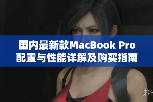國內(nèi)最新款MacBook Pro配置與性能詳解及購買指南