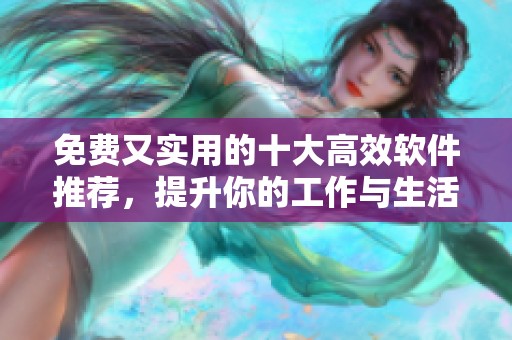 免費(fèi)又實(shí)用的十大高效軟件推薦，提升你的工作與生活體驗(yàn)