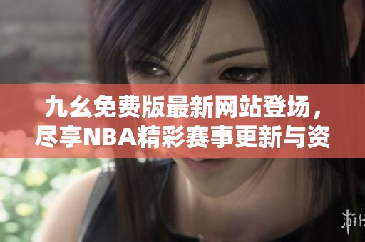 九幺免費(fèi)版最新網(wǎng)站登場(chǎng)，盡享NBA精彩賽事更新與資訊