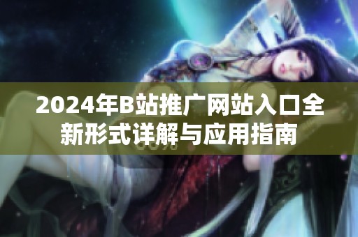2024年B站推廣網(wǎng)站入口全新形式詳解與應用指南