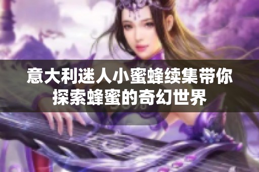 意大利迷人小蜜蜂續(xù)集帶你探索蜂蜜的奇幻世界