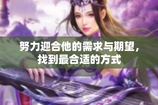 努力迎合他的需求與期望，找到最合適的方式