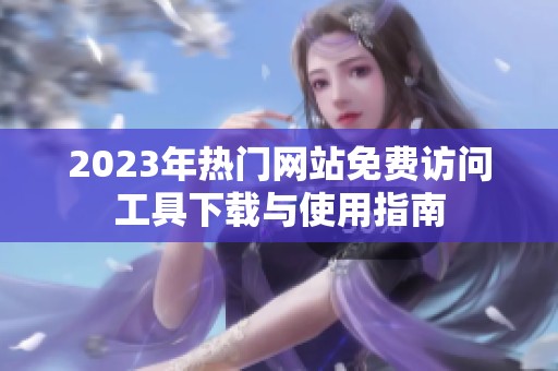 2023年熱門網(wǎng)站免費訪問工具下載與使用指南