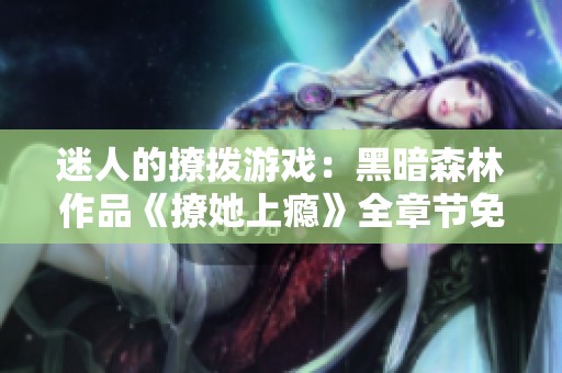 迷人的撩撥游戲：黑暗森林作品《撩她上癮》全章節(jié)免費(fèi)閱讀
