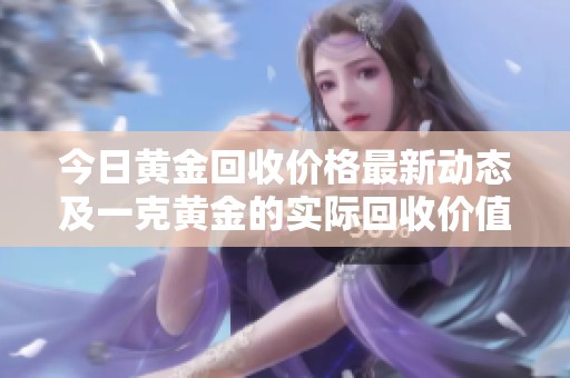 今日黃金回收價(jià)格最新動(dòng)態(tài)及一克黃金的實(shí)際回收價(jià)值分析