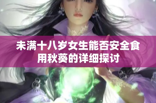 未滿十八歲女生能否安全食用秋葵的詳細(xì)探討
