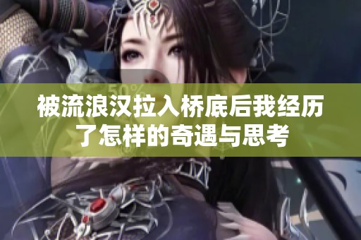 被流浪漢拉入橋底后我經(jīng)歷了怎樣的奇遇與思考