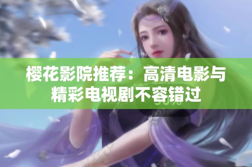 櫻花影院推薦：高清電影與精彩電視劇不容錯過
