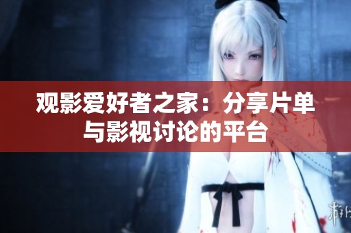觀影愛好者之家：分享片單與影視討論的平臺(tái)