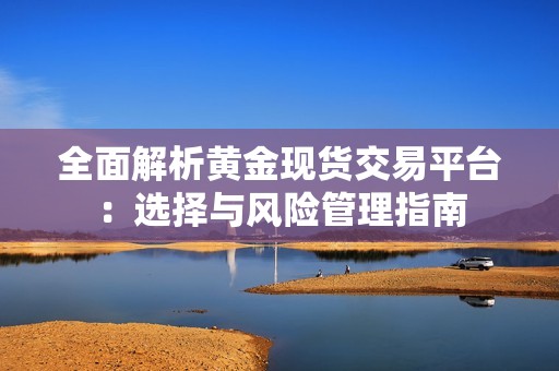 全面解析黃金現(xiàn)貨交易平臺：選擇與風(fēng)險管理指南