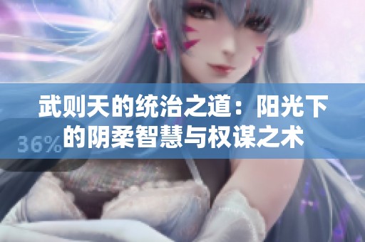 武則天的統(tǒng)治之道：陽光下的陰柔智慧與權(quán)謀之術(shù)