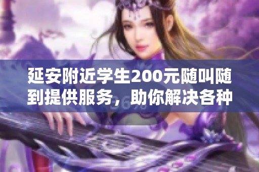 延安附近學(xué)生200元隨叫隨到提供服務(wù)，助你解決各種需求