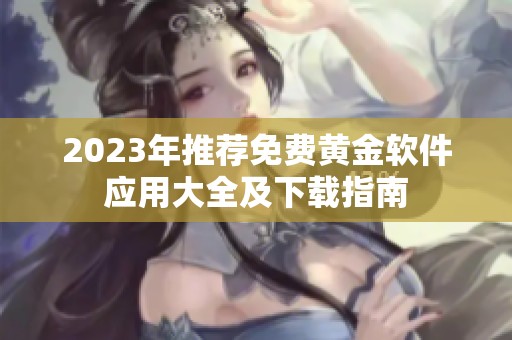 2023年推薦免費(fèi)黃金軟件應(yīng)用大全及下載指南
