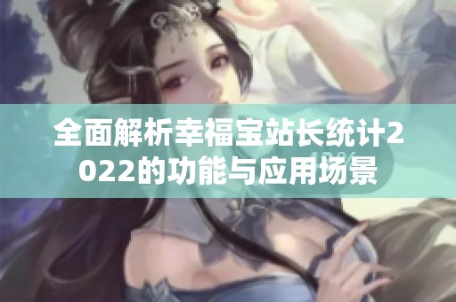 全面解析幸福寶站長統(tǒng)計(jì)2022的功能與應(yīng)用場(chǎng)景