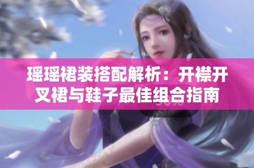 瑤瑤裙裝搭配解析：開襟開叉裙與鞋子最佳組合指南