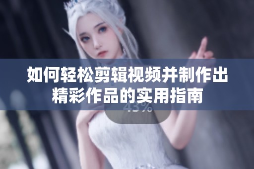 如何輕松剪輯視頻并制作出精彩作品的實用指南
