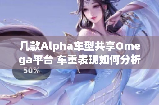幾款A(yù)lpha車型共享Omega平臺(tái) 車重表現(xiàn)如何分析
