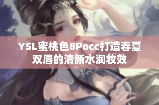 YSL蜜桃色8Pocc打造春夏雙唇的清新水潤妝效