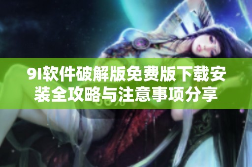 9I軟件破解版免費版下載安裝全攻略與注意事項分享