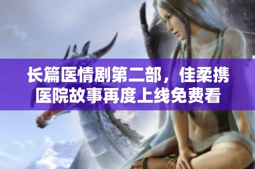 長篇醫(yī)情劇第二部，佳柔攜醫(yī)院故事再度上線免費看