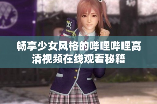 暢享少女風(fēng)格的嗶哩嗶哩高清視頻在線觀看秘籍