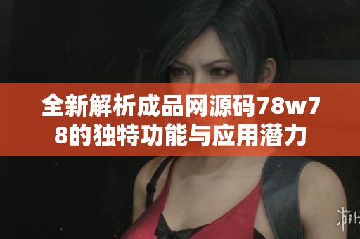 全新解析成品網(wǎng)源碼78w78的獨特功能與應用潛力