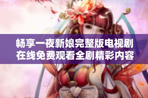 暢享一夜新娘完整版電視劇 在線免費觀看全劇精彩內(nèi)容
