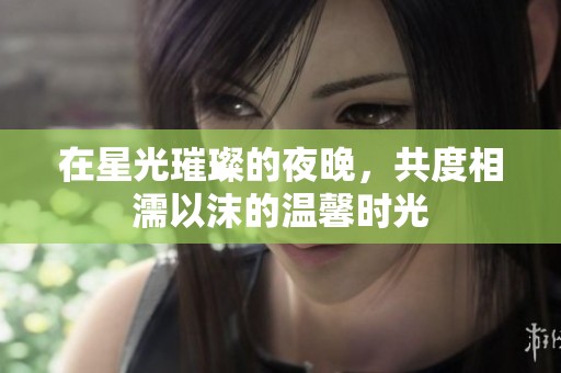 在星光璀璨的夜晚，共度相濡以沫的溫馨時(shí)光