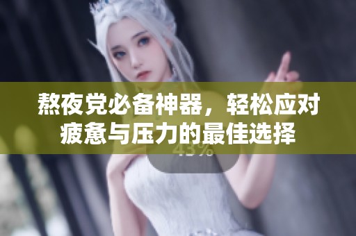 熬夜黨必備神器，輕松應(yīng)對疲憊與壓力的最佳選擇