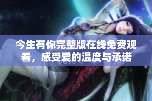 今生有你完整版在線免費觀看，感受愛的溫度與承諾