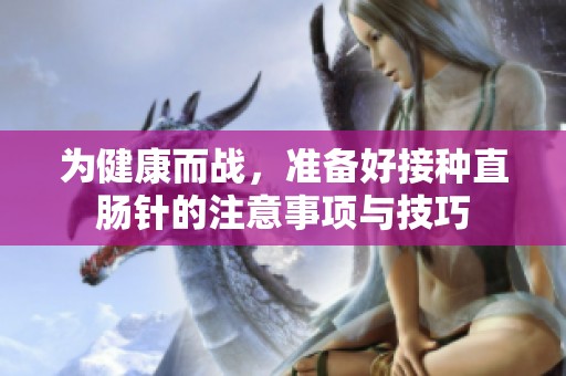為健康而戰(zhàn)，準備好接種直腸針的注意事項與技巧