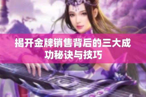 揭開金牌銷售背后的三大成功秘訣與技巧
