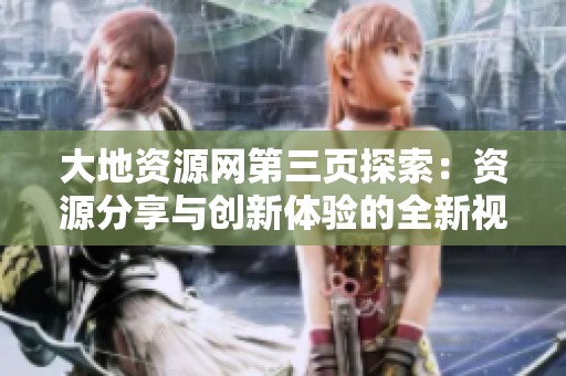大地資源網(wǎng)第三頁(yè)探索：資源分享與創(chuàng)新體驗(yàn)的全新視角