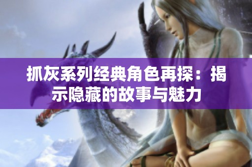 抓灰系列經典角色再探：揭示隱藏的故事與魅力