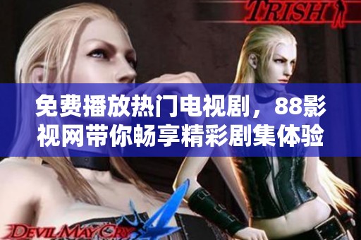 免費播放熱門電視劇，88影視網(wǎng)帶你暢享精彩劇集體驗