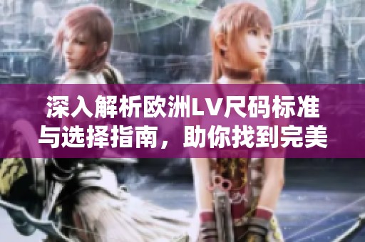 深入解析歐洲LV尺碼標(biāo)準(zhǔn)與選擇指南，助你找到完美尺碼