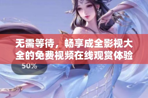 無需等待，暢享成全影視大全的免費(fèi)視頻在線觀賞體驗(yàn)