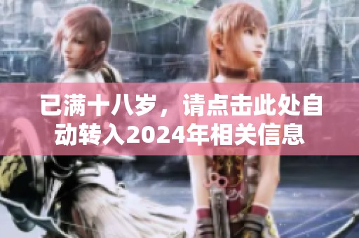 已滿十八歲，請點擊此處自動轉入2024年相關信息