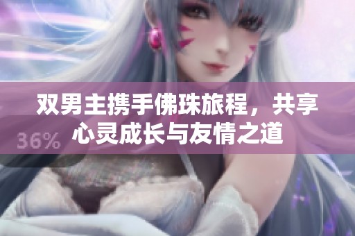 雙男主攜手佛珠旅程，共享心靈成長(zhǎng)與友情之道