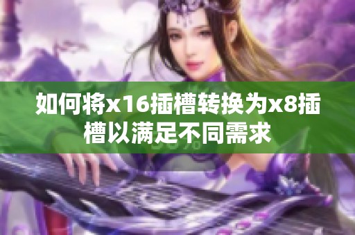 如何將x16插槽轉(zhuǎn)換為x8插槽以滿足不同需求