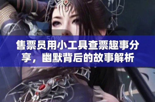 售票員用小工具查票趣事分享，幽默背后的故事解析