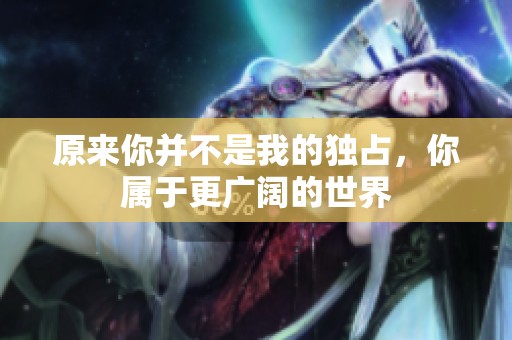 原來你并不是我的獨(dú)占，你屬于更廣闊的世界